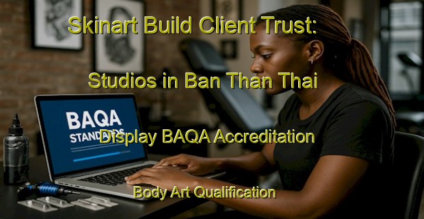 Skinart Build Client Trust: Studios in Ban Than Thai - Display BAQA Accreditation | Body Art Qualification Authority | BAQA-Thailand