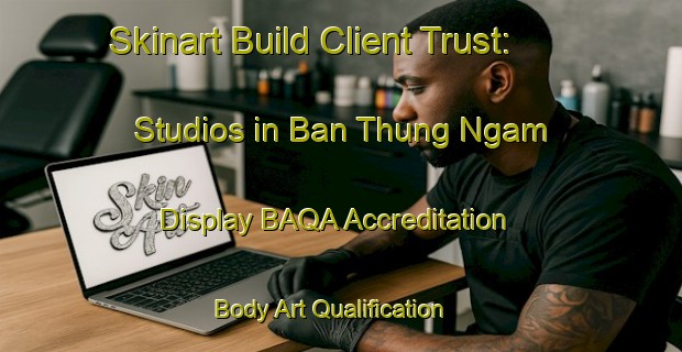 Skinart Build Client Trust: Studios in Ban Thung Ngam - Display BAQA Accreditation | Body Art Qualification Authority | BAQA-Thailand