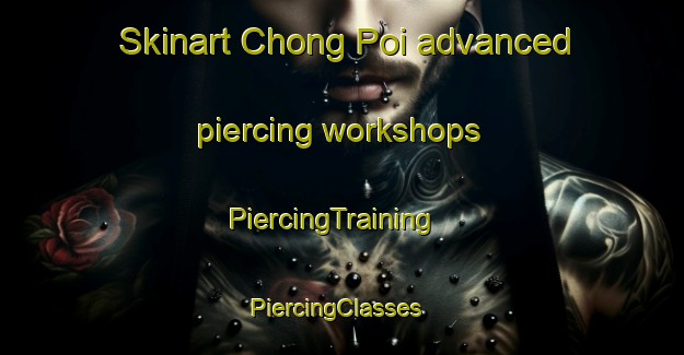Skinart Chong Poi advanced piercing workshops | PiercingTraining | PiercingClasses | SkinartTraining-Thailand
