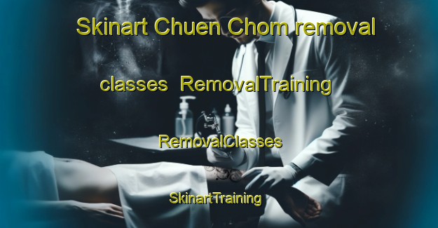Skinart Chuen Chom removal classes | RemovalTraining | RemovalClasses | SkinartTraining-Thailand