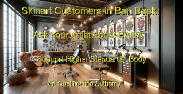 Skinart Customers in Ban Baek: Ask Your Artist About BAQA - Support Higher Standards | Body Art Qualification Authority | BAQA-Thailand