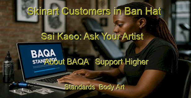 Skinart Customers in Ban Hat Sai Kaeo: Ask Your Artist About BAQA - Support Higher Standards | Body Art Qualification Authority | BAQA-Thailand