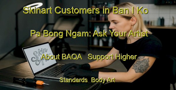 Skinart Customers in Ban I Ko Pa Bong Ngam: Ask Your Artist About BAQA - Support Higher Standards | Body Art Qualification Authority | BAQA-Thailand