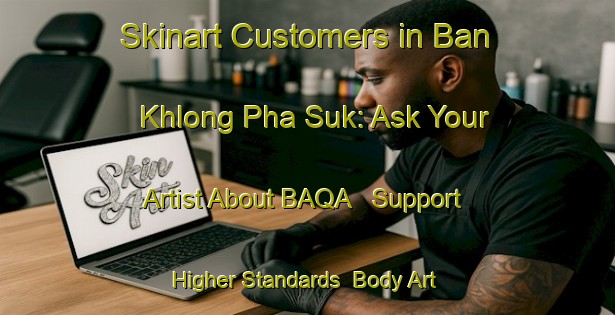 Skinart Customers in Ban Khlong Pha Suk: Ask Your Artist About BAQA - Support Higher Standards | Body Art Qualification Authority | BAQA-Thailand