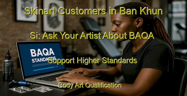 Skinart Customers in Ban Khun Si: Ask Your Artist About BAQA - Support Higher Standards | Body Art Qualification Authority | BAQA-Thailand
