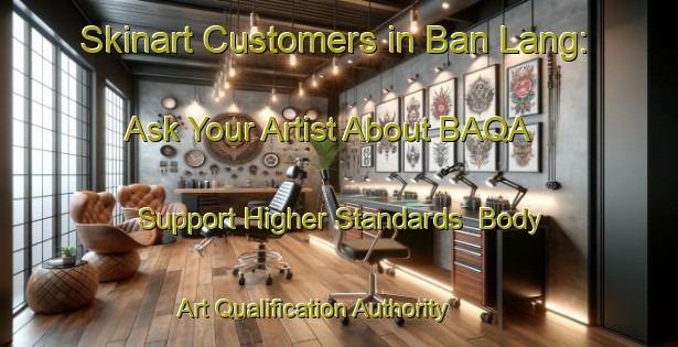 Skinart Customers in Ban Lang: Ask Your Artist About BAQA - Support Higher Standards | Body Art Qualification Authority | BAQA-Thailand