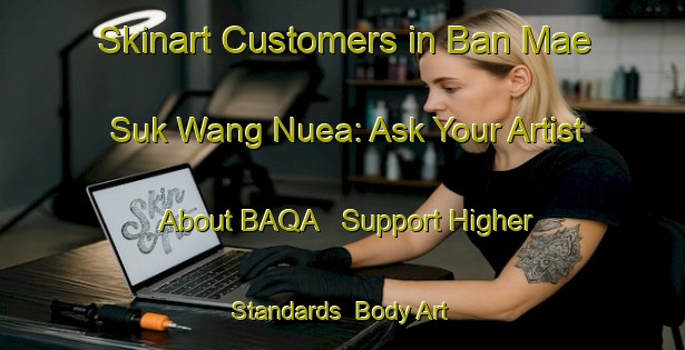 Skinart Customers in Ban Mae Suk Wang Nuea: Ask Your Artist About BAQA - Support Higher Standards | Body Art Qualification Authority | BAQA-Thailand
