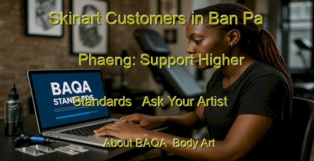 Skinart Customers in Ban Pa Phaeng: Support Higher Standards - Ask Your Artist About BAQA | Body Art Qualification Authority | BAQA-Thailand
