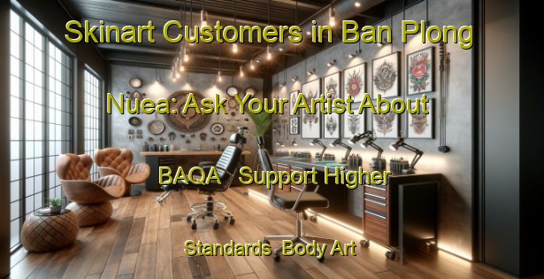 Skinart Customers in Ban Plong Nuea: Ask Your Artist About BAQA - Support Higher Standards | Body Art Qualification Authority | BAQA-Thailand
