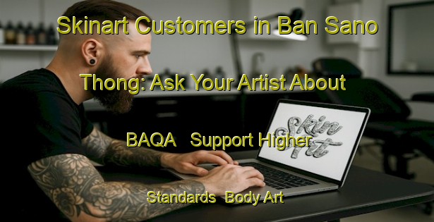 Skinart Customers in Ban Sano Thong: Ask Your Artist About BAQA - Support Higher Standards | Body Art Qualification Authority | BAQA-Thailand