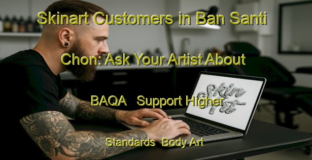Skinart Customers in Ban Santi Chon: Ask Your Artist About BAQA - Support Higher Standards | Body Art Qualification Authority | BAQA-Thailand