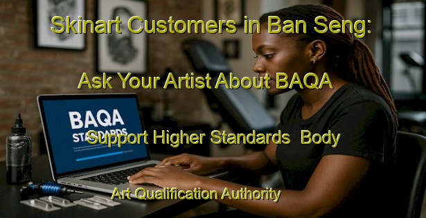Skinart Customers in Ban Seng: Ask Your Artist About BAQA - Support Higher Standards | Body Art Qualification Authority | BAQA-Thailand