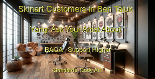 Skinart Customers in Ban Taluk Yang: Ask Your Artist About BAQA - Support Higher Standards | Body Art Qualification Authority | BAQA-Thailand