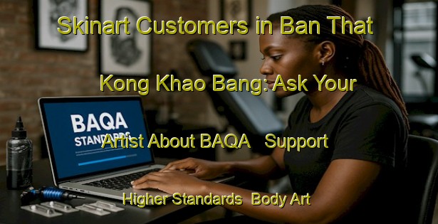 Skinart Customers in Ban That Kong Khao Bang: Ask Your Artist About BAQA - Support Higher Standards | Body Art Qualification Authority | BAQA-Thailand