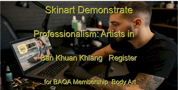 Skinart Demonstrate Professionalism: Artists in Ban Khuan Khlang - Register for BAQA Membership | Body Art Qualification Authority | BAQA-Thailand