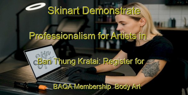 Skinart Demonstrate Professionalism for Artists in Ban Thung Kratai: Register for BAQA Membership | Body Art Qualification Authority | BAQA-Thailand