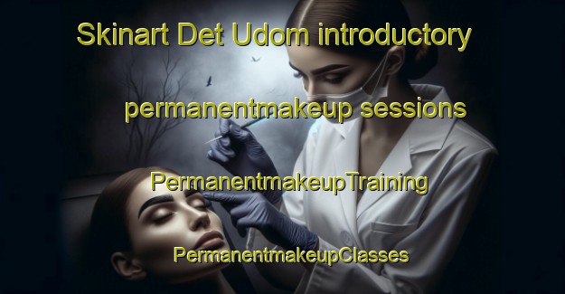 Skinart Det Udom introductory permanentmakeup sessions | PermanentmakeupTraining | PermanentmakeupClasses | SkinartTraining-Thailand