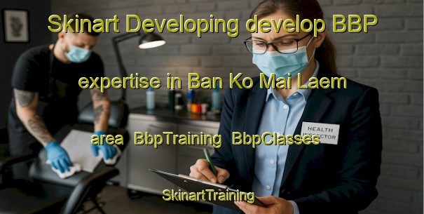 Skinart Developing develop BBP expertise in Ban Ko Mai Laem area | BbpTraining | BbpClasses | SkinartTraining-Thailand