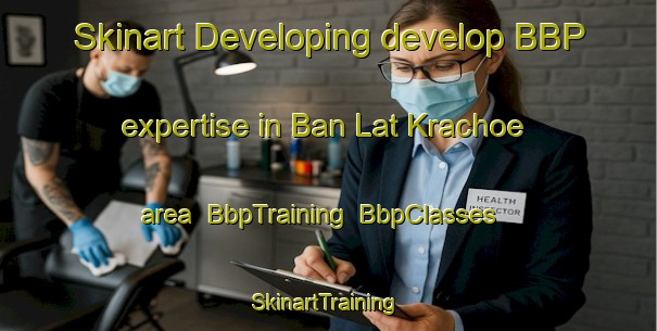 Skinart Developing develop BBP expertise in Ban Lat Krachoe area | BbpTraining | BbpClasses | SkinartTraining-Thailand