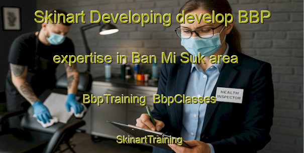 Skinart Developing develop BBP expertise in Ban Mi Suk area | BbpTraining | BbpClasses | SkinartTraining-Thailand