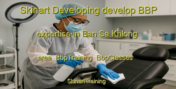 Skinart Developing develop BBP expertise in Ban Sa Khlong area | BbpTraining | BbpClasses | SkinartTraining-Thailand