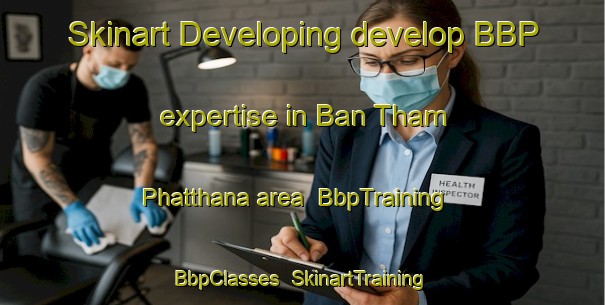 Skinart Developing develop BBP expertise in Ban Tham Phatthana area | BbpTraining | BbpClasses | SkinartTraining-Thailand