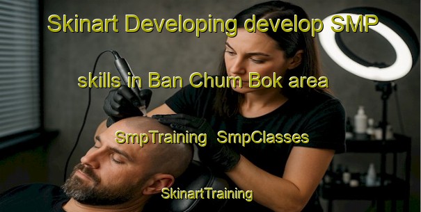 Skinart Developing develop SMP skills in Ban Chum Bok area | SmpTraining | SmpClasses | SkinartTraining-Thailand