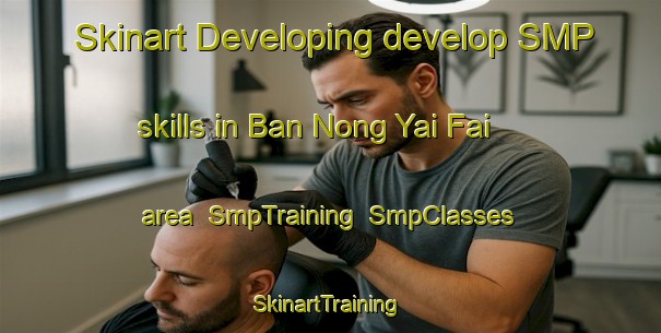 Skinart Developing develop SMP skills in Ban Nong Yai Fai area | SmpTraining | SmpClasses | SkinartTraining-Thailand