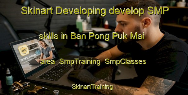 Skinart Developing develop SMP skills in Ban Pong Puk Mai area | SmpTraining | SmpClasses | SkinartTraining-Thailand