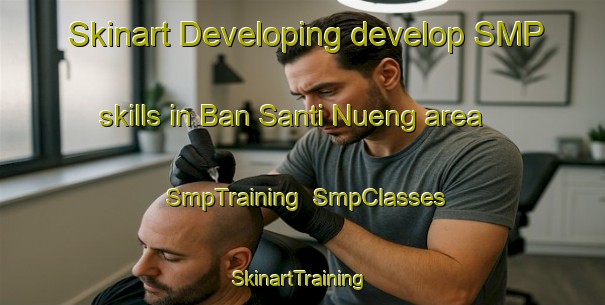 Skinart Developing develop SMP skills in Ban Santi Nueng area | SmpTraining | SmpClasses | SkinartTraining-Thailand