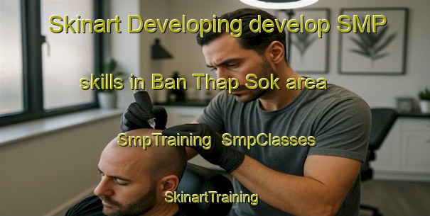 Skinart Developing develop SMP skills in Ban Thap Sok area | SmpTraining | SmpClasses | SkinartTraining-Thailand