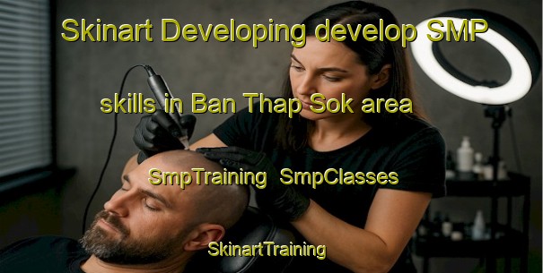 Skinart Developing develop SMP skills in Ban Thap Sok area | SmpTraining | SmpClasses | SkinartTraining-Thailand