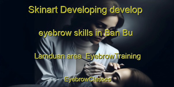 Skinart Developing develop eyebrow skills in Ban Bu Lamduan area | EyebrowTraining | EyebrowClasses | SkinartTraining-Thailand