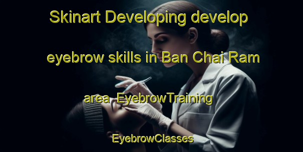 Skinart Developing develop eyebrow skills in Ban Chai Ram area | EyebrowTraining | EyebrowClasses | SkinartTraining-Thailand