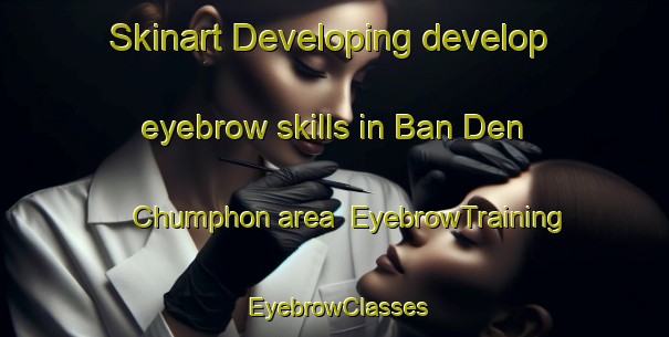 Skinart Developing develop eyebrow skills in Ban Den Chumphon area | EyebrowTraining | EyebrowClasses | SkinartTraining-Thailand
