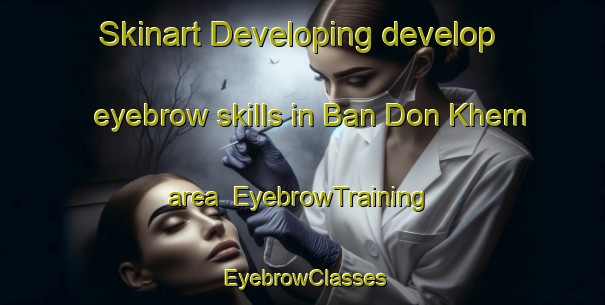 Skinart Developing develop eyebrow skills in Ban Don Khem area | EyebrowTraining | EyebrowClasses | SkinartTraining-Thailand