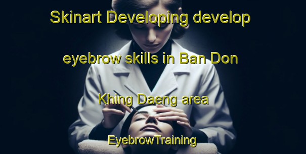Skinart Developing develop eyebrow skills in Ban Don Khing Daeng area | EyebrowTraining | EyebrowClasses | SkinartTraining-Thailand