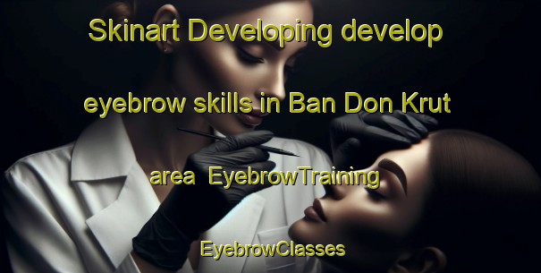 Skinart Developing develop eyebrow skills in Ban Don Krut area | EyebrowTraining | EyebrowClasses | SkinartTraining-Thailand