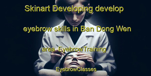 Skinart Developing develop eyebrow skills in Ban Dong Wen area | EyebrowTraining | EyebrowClasses | SkinartTraining-Thailand