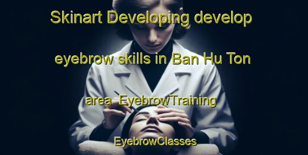 Skinart Developing develop eyebrow skills in Ban Hu Ton area | EyebrowTraining | EyebrowClasses | SkinartTraining-Thailand