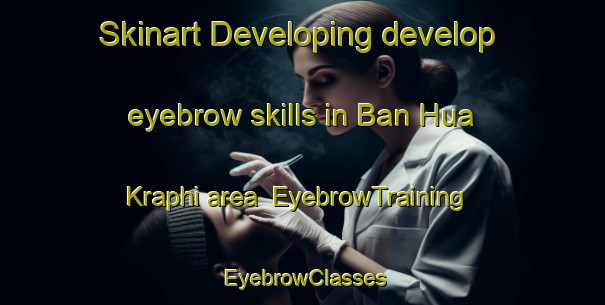 Skinart Developing develop eyebrow skills in Ban Hua Kraphi area | EyebrowTraining | EyebrowClasses | SkinartTraining-Thailand