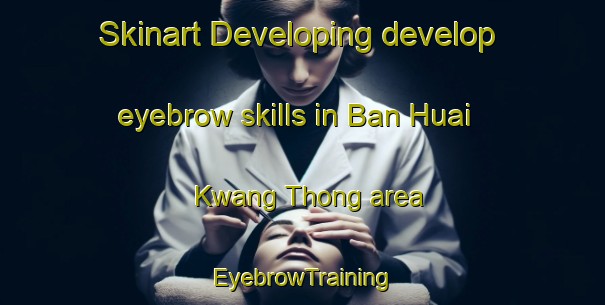 Skinart Developing develop eyebrow skills in Ban Huai Kwang Thong area | EyebrowTraining | EyebrowClasses | SkinartTraining-Thailand