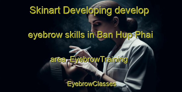 Skinart Developing develop eyebrow skills in Ban Hup Phai area | EyebrowTraining | EyebrowClasses | SkinartTraining-Thailand
