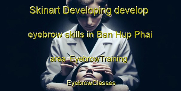 Skinart Developing develop eyebrow skills in Ban Hup Phai area | EyebrowTraining | EyebrowClasses | SkinartTraining-Thailand