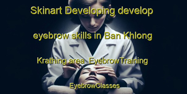 Skinart Developing develop eyebrow skills in Ban Khlong Krathing area | EyebrowTraining | EyebrowClasses | SkinartTraining-Thailand