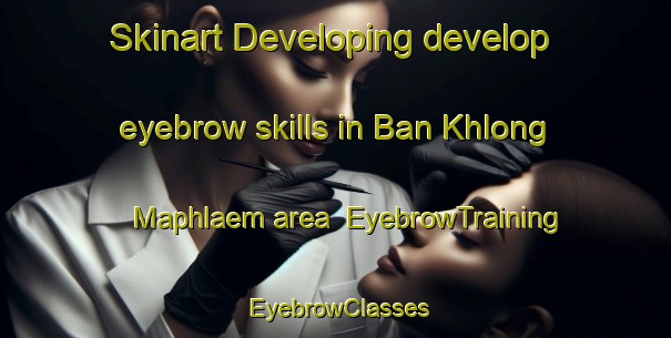 Skinart Developing develop eyebrow skills in Ban Khlong Maphlaem area | EyebrowTraining | EyebrowClasses | SkinartTraining-Thailand