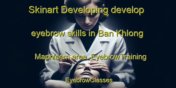 Skinart Developing develop eyebrow skills in Ban Khlong Maphlaem area | EyebrowTraining | EyebrowClasses | SkinartTraining-Thailand
