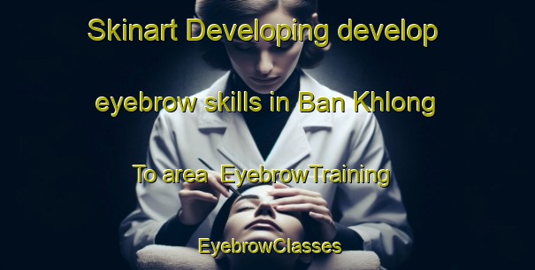 Skinart Developing develop eyebrow skills in Ban Khlong To area | EyebrowTraining | EyebrowClasses | SkinartTraining-Thailand