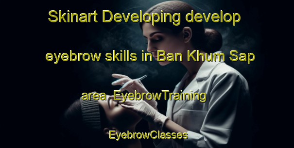 Skinart Developing develop eyebrow skills in Ban Khum Sap area | EyebrowTraining | EyebrowClasses | SkinartTraining-Thailand