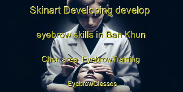 Skinart Developing develop eyebrow skills in Ban Khun Chon area | EyebrowTraining | EyebrowClasses | SkinartTraining-Thailand